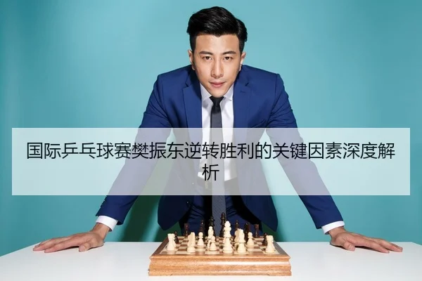 国际乒乓球赛樊振东逆转胜利的关键因素深度解析